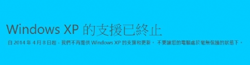 微軟已於2012年4月11日公告 結束XP支援和更新, 支援將於 2014/04/08 終止 !